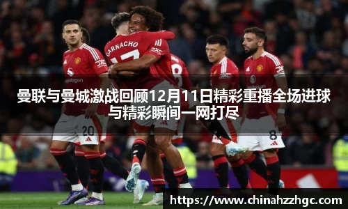曼联与曼城激战回顾12月11日精彩重播全场进球与精彩瞬间一网打尽