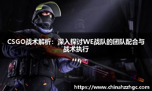 CSGO战术解析：深入探讨WE战队的团队配合与战术执行