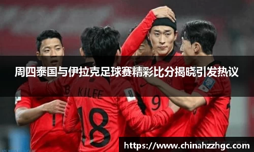 周四泰国与伊拉克足球赛精彩比分揭晓引发热议